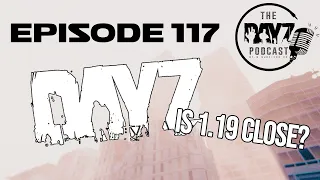 Is Update 1.19 Around The Corner?: DayZ Podcast Episode 117