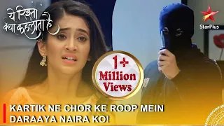 Yeh Rishta Kya Kehlata Hai | Kartik ne chor ke roop mein daraaya Naira ko!