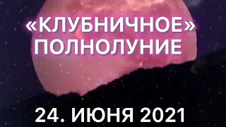 «Клубничное» полнолуние 24 июня 2021. Точка невозврата. Перемены.