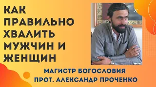 Как ПРАВИЛЬНО надо ХВАЛИТЬ МУЖЧИН  И ЖЕНЩИН. Прот. Александр Проченко