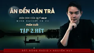 ÂN ĐỀN OÁN TRẢ - TẬP 2 KẾT | Phần cuối series Đứa Con Của Quỷ - Truyện ma Nguyễn Huy diễn đọc