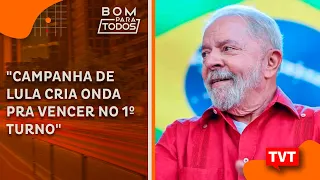 "Campanha de Lula cria onda pra vencer no 1º turno"