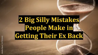 2 Big Silly Mistakes People Make in Getting Their Ex Back