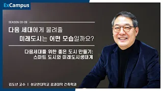 [ExCampus 시즌3] 다음 세대를 위한 좋은 도시 만들기 : 스마트도시와 미래도시생태계 (성균관대학교 건축학과 김도년 교수)