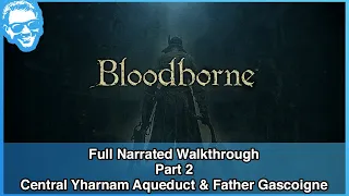 Central Yharnam Part 2 & Father Gascoigne - Full Narrated Walkthrough Part 2 - Bloodborne [4k]