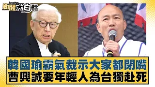 韓國瑜霸氣裁示大家都閉嘴 曹興誠要年輕人為台獨赴死 新聞大白話 20240430