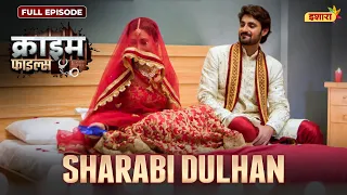 Sharabi Dulhan | Crime Files - FULL EPISODE | नई कहानी | Ravi Kishan | Ishara