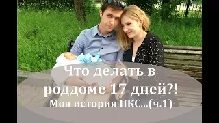 #1 МОЯ ИСТОРИЯ РОДОВ | ЧТО ДЕЛАТЬ В РОДДОМЕ 17 дней?! (Часть 1)