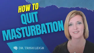 How to Quit Masturbation w/ Dr. Trish Leigh