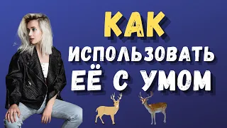 КАК ИСПОЛЬЗОВАТЬ ЕЁ С УМОМ