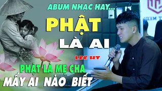 NHẠC CHẾ | PHẬT LÀ MẸ CHA SAO KHÔNG THẤY AI NHẬN RA - PHẬT LÀ NGƯỜI NUÔI TA KHÔN LỚN  KHÔNG TỪ NAN.