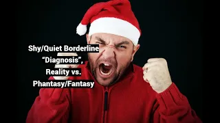 Shy/Quiet Borderline “Diagnosis”, Reality vs. Phantasy/Fantasy