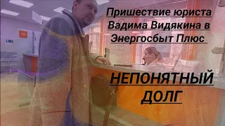 ЭнергосбыТ Плюс Пришествие юриста Вадима Видякина Непонятный долг