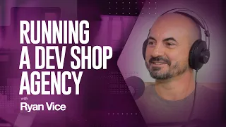 Running a Dev Shop Agency, with Ryan Vice