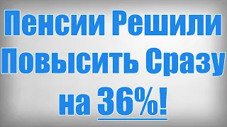 Пенсии Решили Повысить Сразу на 36%!