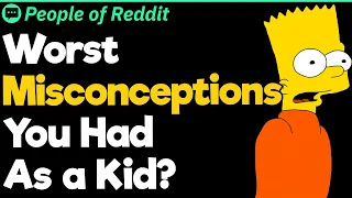 Worst Misconceptions You Had As a Kid?