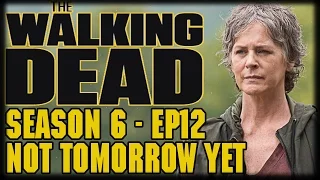 The Walking Dead Season 6 Episode 12 "Not Tomorrow Yet" Post Episode Recap and Review