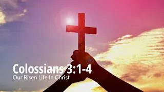 Colossians 3:1-4 | Our Risen Life In Christ