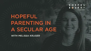 Melissa Kruger on Hopeful Parenting in a Secular Age