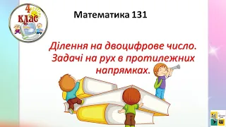 Математика 131 Ділення чотирицифрових на двоцифрове число. Задачі на рух в протилежних напрямках4 кл