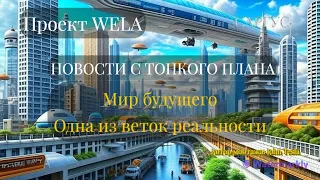 #95 НОВОСТИ С ТОНКОГО ПЛАНА. Мир будущего. Одна из веток реальности. Проект WELA.