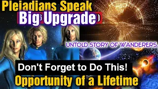Pleiadians said, "Don't Forget to Do This During This Time" & Story of Wanderers