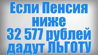 Если Пенсия ниже 32 577 рублей дадут ЛЬГОТУ