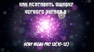 Как исправить ошибку черного экрана в Sony Vegas Pro 12? Есть решение!!!