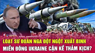 Loạt sư đoàn Nga đột ngột xuất binh, miền Đông Ukraine cận kề thảm kịch? | Nghệ An TV