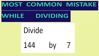 Divide     144        by      7     Most   common  mistake  while   dividing