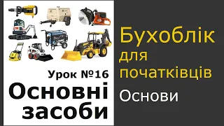 Облік основних засобів. Урок 16 курсу бухгалтерського обілку для початківців