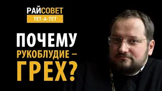 Почему рукоблудие — грех? Иерей Владислав Береговой / Райсовет «тет-а-тет»