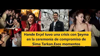 Hande Erçel had a crisis with Şeyma at Sima Tarkan's engagement ceremony.Those moments