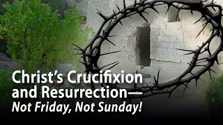 Christ’s Crucifixion and Resurrection—Not Friday, Not Sunday!