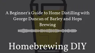 Homebrewing DIY Podcast -  A Beginner's Guide to Home Distilling with George Duncan
