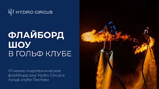 Огненно-пиротехническое флайборд шоу Hydro Circus в гольф клубе Пестово. Full