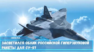 Засветился облик российской гиперзвуковой ракеты для Су 57