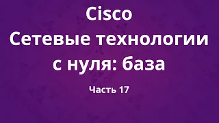 Курсы Cisco «Сетевые технологии с нуля». Часть 17