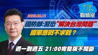 【完整版不間斷】國防部：習第3任期恐"解決台灣問題" 國軍應戰不求戰？少康戰情室20230912