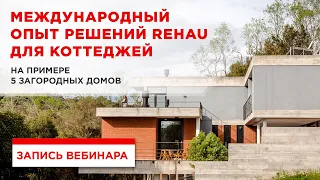 Международный опыт решений REHAU для коттеджей на примере 5 загородных домов. Запись вебинара