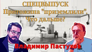 СПЕЦВЫПУСК: Пригожина "приземлили". Что дальше? Пастуховская Кухня - Владимир Пастухов