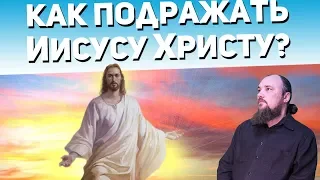 Как подражать Иисусу Христу? Священник Максим Каскун