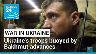 'Our progress is impressive': Ukraine's troops buoyed by Bakhmut advances • FRANCE 24 English