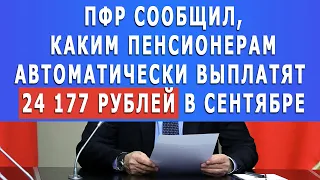 ПФР сообщил, каким Пенсионерам автоматически выплатят  24 177 рублей в сентябре!