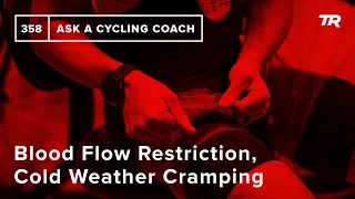 Blood Flow Restriction, Cold Weather Cramping and More  – Ask a Cycling Coach 358