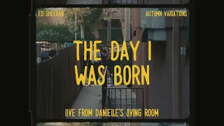 Ed Sheeran - The Day I Was Born (Live From Danielle's Living Room)