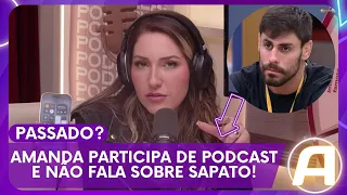 Amanda participa de podcast e não fala sobre Sapato! Passado? | Atualíssimo