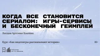 «Когда всё становится сериалом: игры-сервисы и бесконечный геймплей». Лекция Артемия Козлова