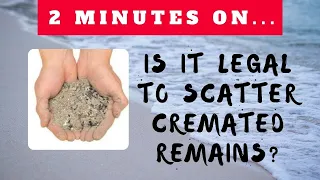 Is Scattering of Cremated Remains Legal? - Just Give Me 2 Minutes