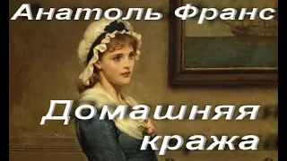 Анатоль Франс. Домашняя кража. Классические произведения в прозе. Аудиокнига